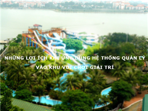 Những lợi ích khi ứng dụng Hệ thống quản lý cho Khu vui chơi giải trí